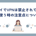 ドバイでVPNは禁止されているの？使う時の注意点についても
